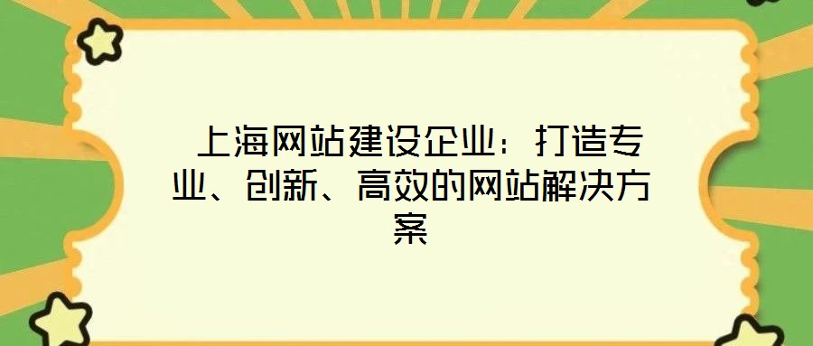 上海网站建设企业:打造专业、创新、高效的网站解决方案
