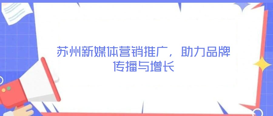 苏州新媒体营销推广，助力品牌传播与增长