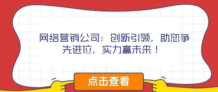 网络营销公司:创新引领,助您争先进位,实力赢未来!