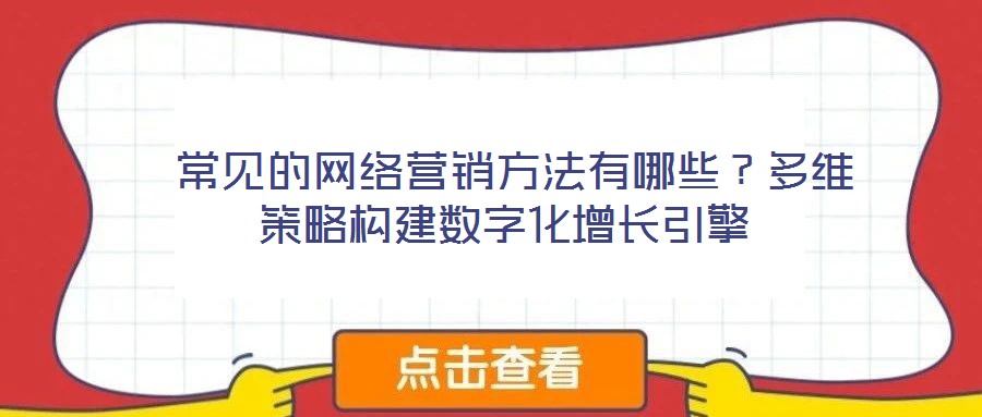  常见的网络营销方法有哪些？多维策略构建数字化增长引擎