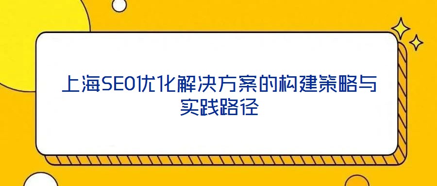 上海SEO优化解决方案的构建策略与实践路径
