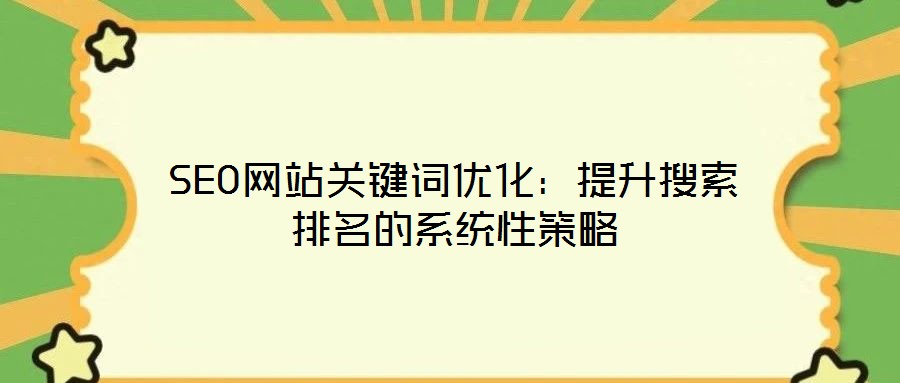 SEO网站关键词优化:提升搜索排名的系统性策略