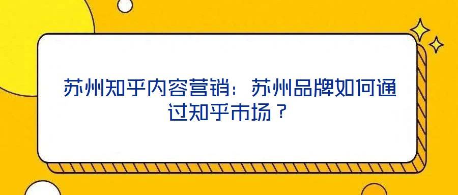 苏州知乎内容营销:苏州品牌如何通过知乎市场?