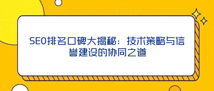 SEO排名口碑大揭秘:技术策略与信誉建设的协同之道