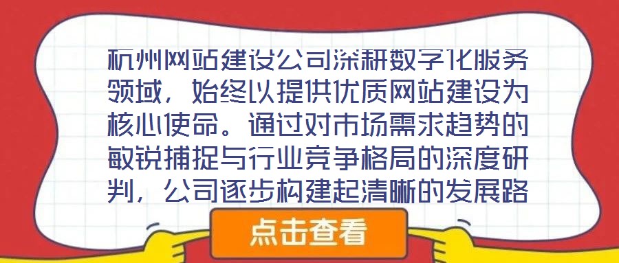 杭州网站建设公司深耕数字化服务领域，始终以提供优质网站建设为核心使命。通过对市场需求趋势的敏锐捕捉与行业竞争格局的深度研判，公司逐步构建起清晰的发展路径与品牌定