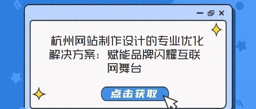 杭州网站制作设计的专业优化解决方案:赋能品牌闪耀互联网舞台