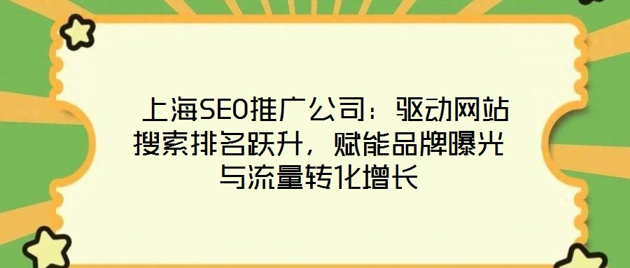 上海SEO推广公司:驱动网站搜索排名跃升,赋能品牌曝光与流量转化增长