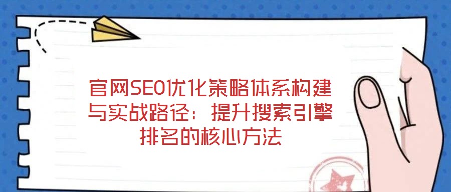 官网SEO优化策略体系构建与实战路径：提升搜索引擎排名的核心方法