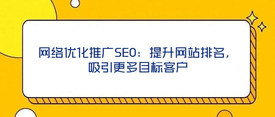 网络优化推广SEO:提升网站排名,吸引更多目标客户