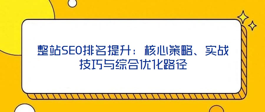 整站SEO排名提升:核心策略、实战技巧与综合优化路径