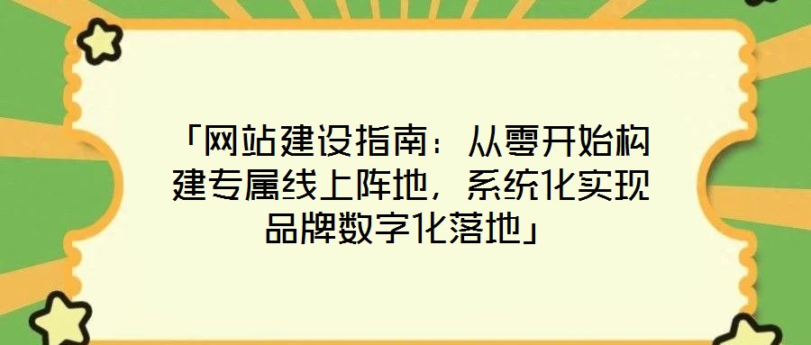 「网站建设指南:从零开始构建专属线上阵地,系统化实现品牌数字化落地」