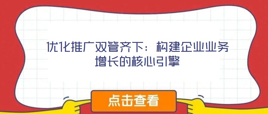 优化推广双管齐下:构建企业业务增长的核心引擎