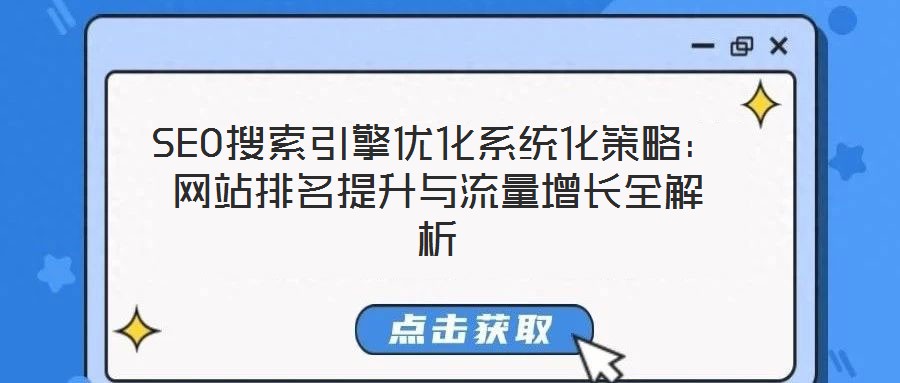 SEO搜索引擎优化系统化策略:网站排名提升与流量增长全解析