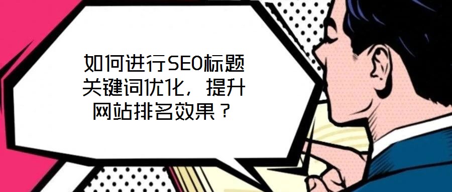 如何进行SEO标题关键词优化,提升网站排名效果?