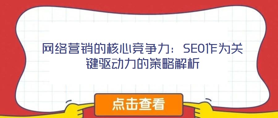 网络营销的核心竞争力:SEO作为关键驱动力的策略解析