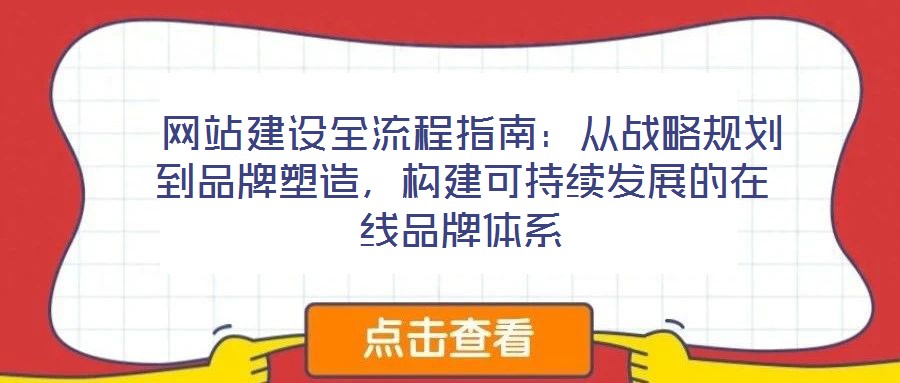 网站建设全流程指南:从战略规划到品牌塑造,构建可持续发展的在线品牌体系