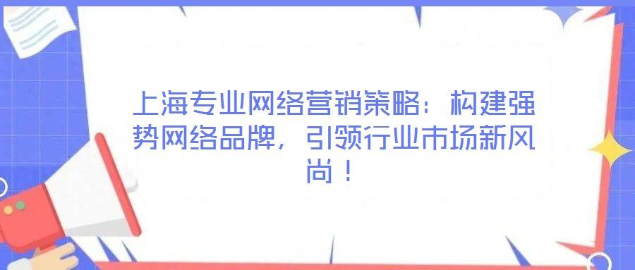 上海专业网络营销策略:构建强势网络品牌,引领行业市场新风尚!