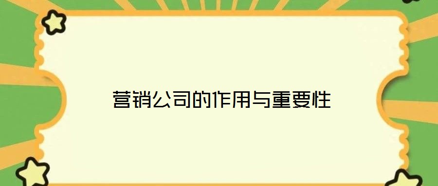 营销公司的作用与重要性