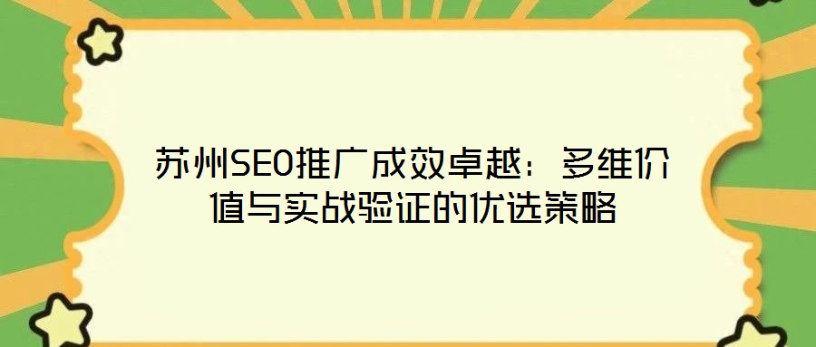 苏州SEO推广成效卓越:多维价值与实战验证的优选策略