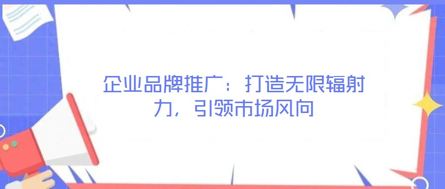 企业品牌推广:打造无限辐射力,引领市场风向