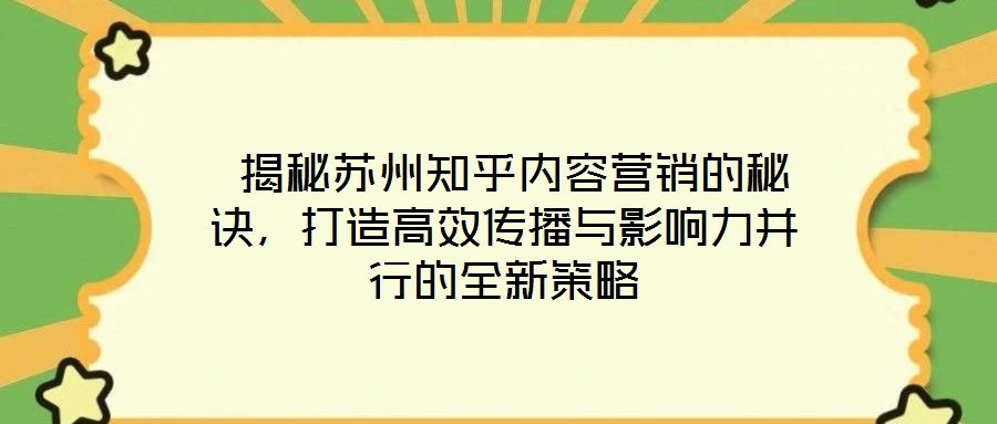 揭秘苏州知乎内容营销的秘诀,打造高效传播与影响力并行的全新策略