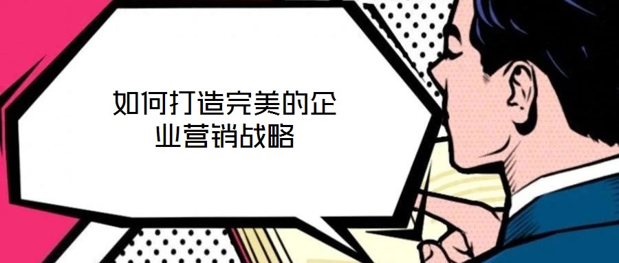 如何打造完美的企业营销战略