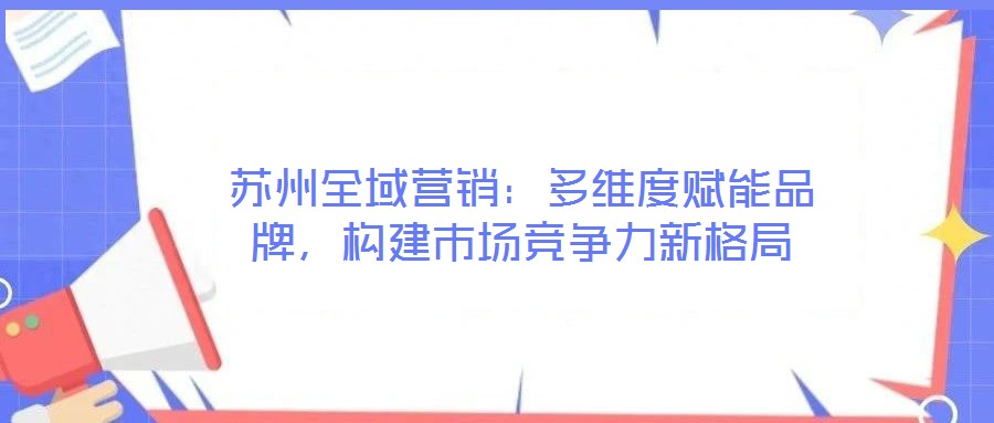 苏州全域营销:多维度赋能品牌,构建市场竞争力新格局