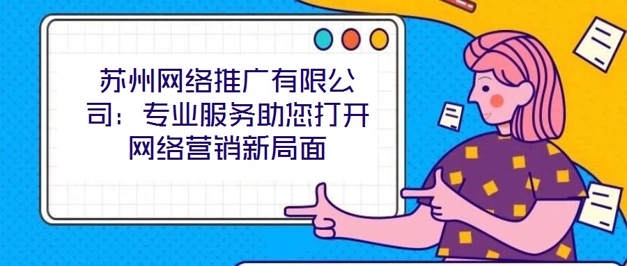 苏州网络推广有限公司:专业服务助您打开网络营销新局面