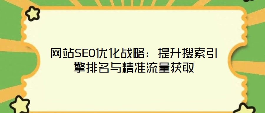 网站SEO优化战略:提升搜索引擎排名与精准流量获取