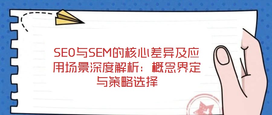 SEO与SEM的核心差异及应用场景深度解析:概念界定与策略选择