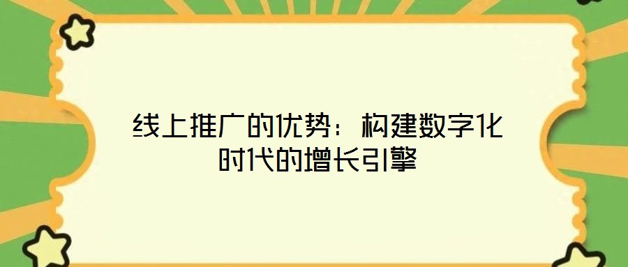 线上推广的优势:构建数字化时代的增长引擎