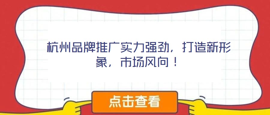 杭州品牌推广实力强劲,打造新形象,市场风向!