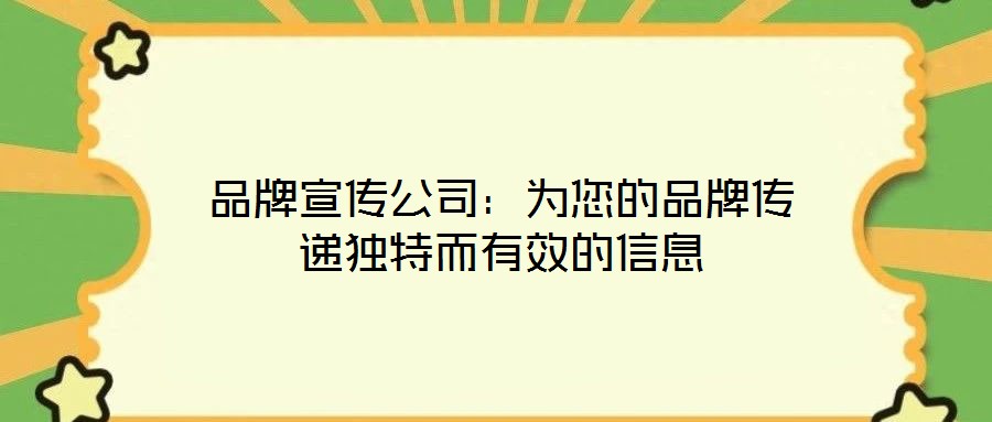 品牌宣传公司:为您的品牌传递独特而有效的信息