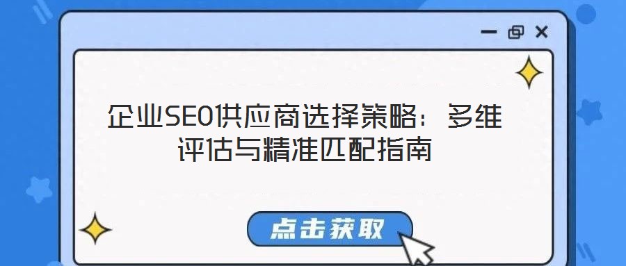 企业SEO供应商选择策略:多维评估与精准匹配指南