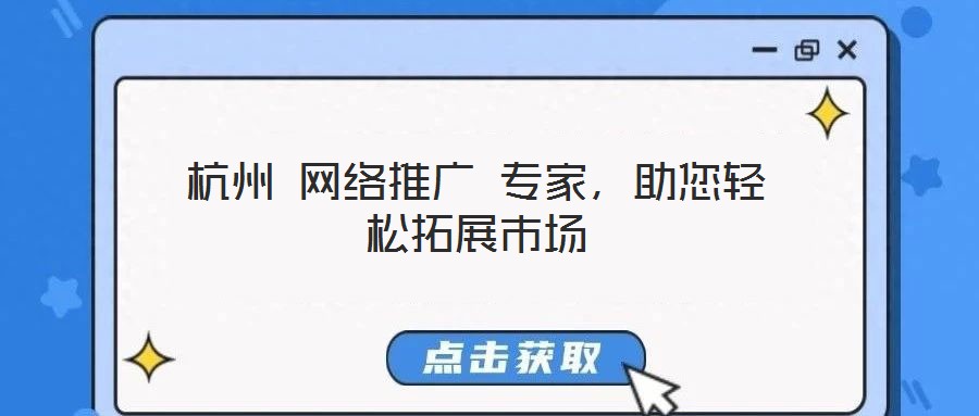 杭州 网络推广 专家,助您轻松拓展市场