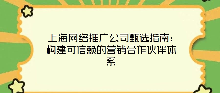 上海网络推广公司甄选指南:构建可信赖的营销合作伙伴体系