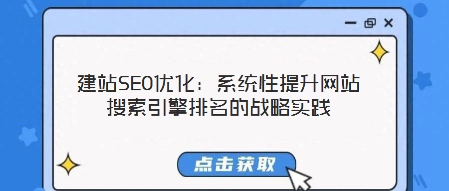 建站SEO优化:系统性提升网站搜索引擎排名的战略实践