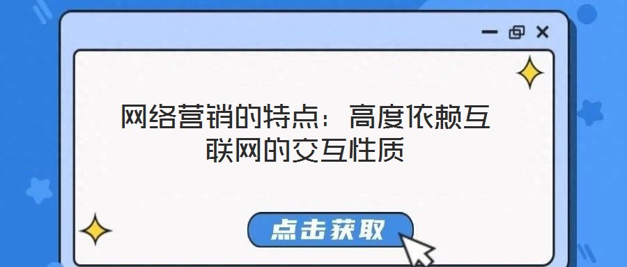 网络营销的特点：高度依赖互联网的交互性质