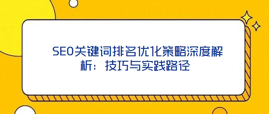 SEO关键词排名优化策略深度解析:技巧与实践路径