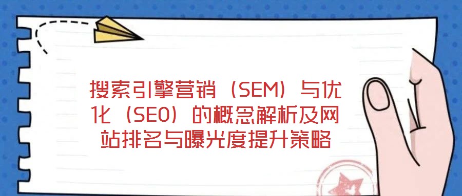 搜索引擎营销(SEM)与优化(SEO)的概念解析及网站排名与曝光度提升策略
