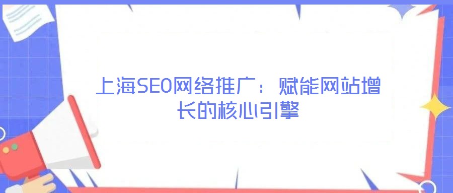 上海SEO网络推广:赋能网站增长的核心引擎