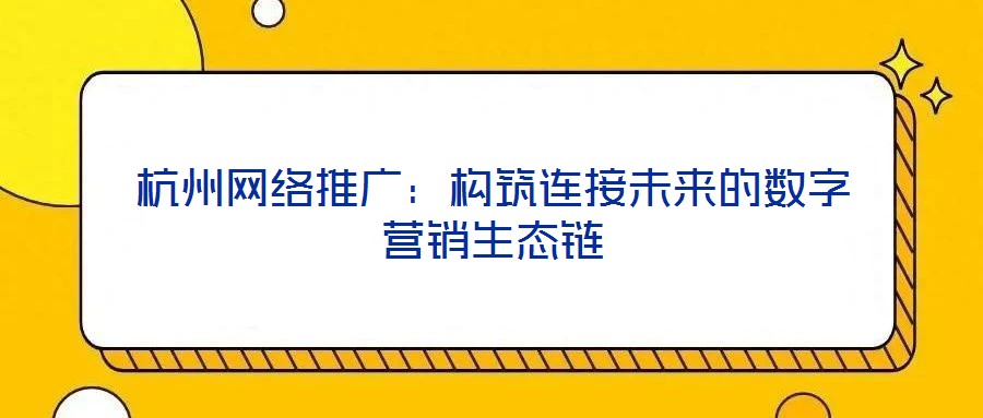 杭州网络推广:构筑连接未来的数字营销生态链