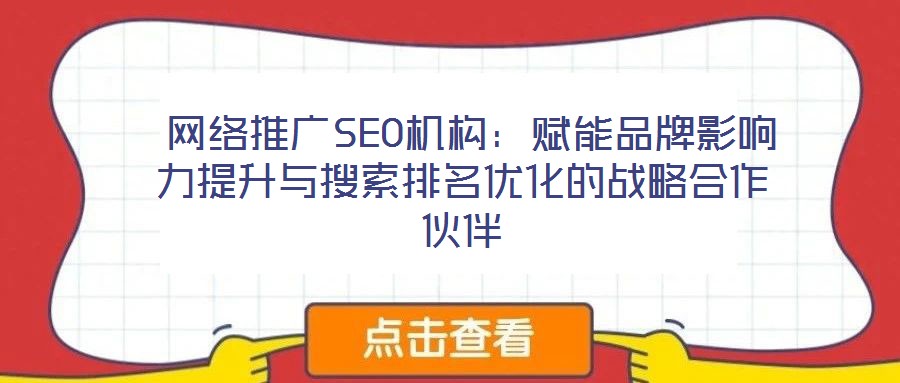 网络推广SEO机构:赋能品牌影响力提升与搜索排名优化的战略合作伙伴