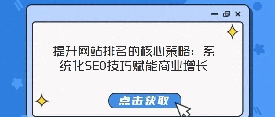 提升网站排名的核心策略:系统化SEO技巧赋能商业增长