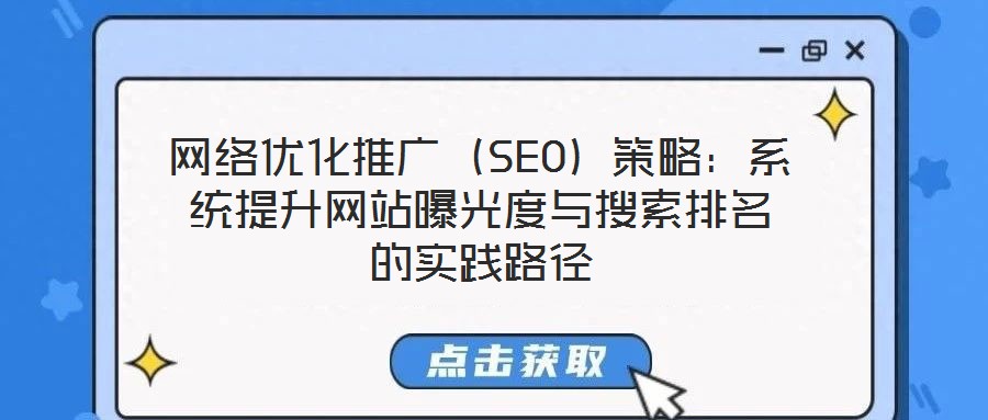 网络优化推广(SEO)策略:系统提升网站曝光度与搜索排名的实践路径
