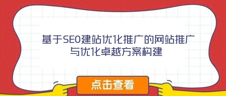 基于SEO建站优化推广的网站推广与优化卓越方案构建