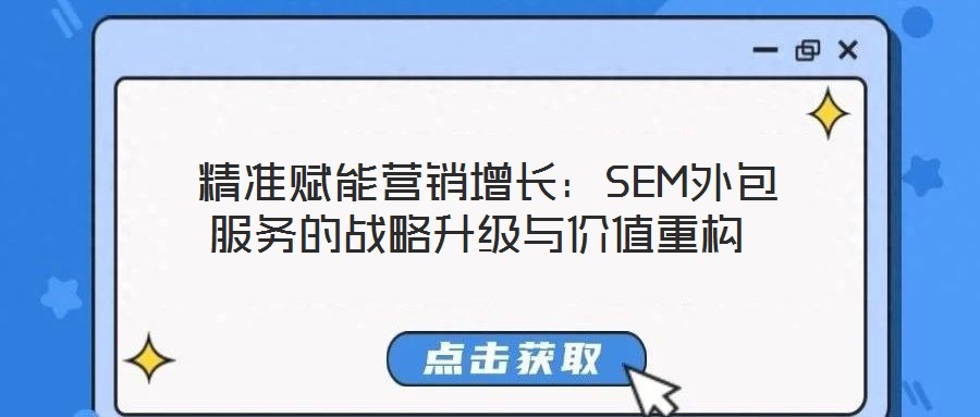 精准赋能营销增长:SEM外包服务的战略升级与价值重构