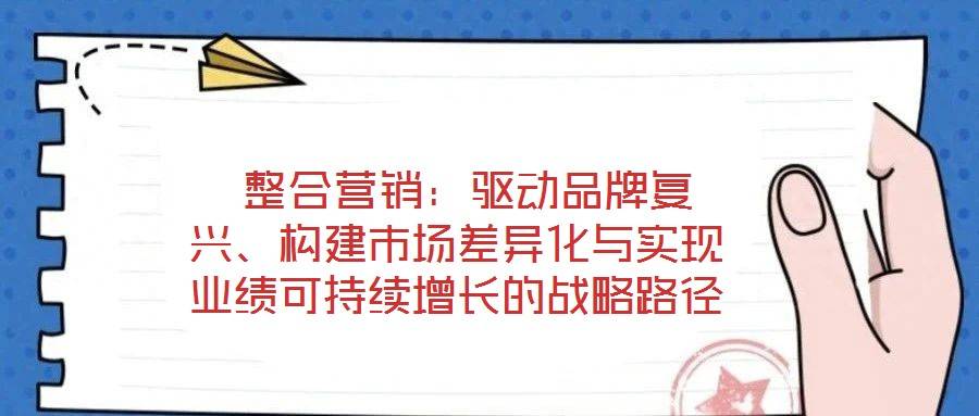 整合营销:驱动品牌复兴、构建市场差异化与实现业绩可持续增长的战略路径