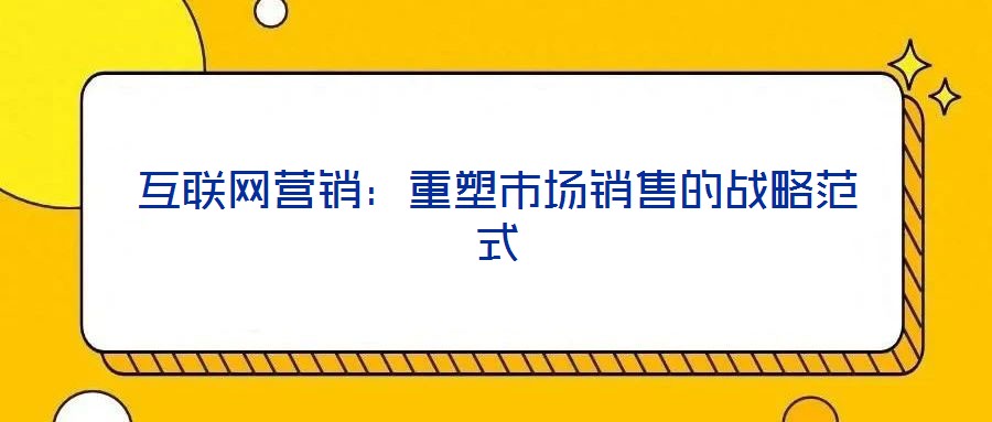 互联网营销:重塑市场销售的战略范式