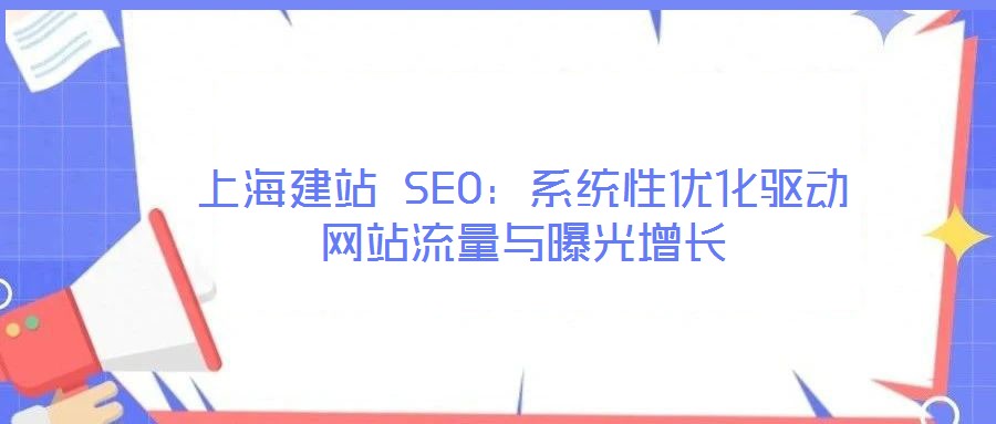 上海建站 SEO：系统性优化驱动网站流量与曝光增长